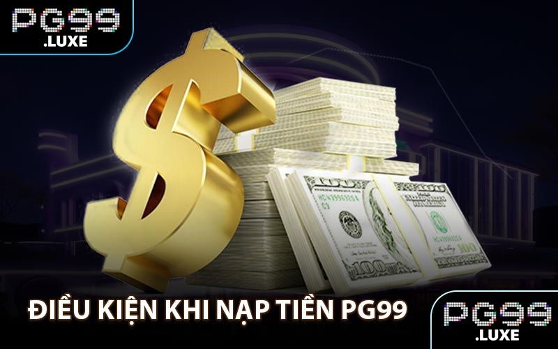 Điều kiện khi nạp tiền PG99