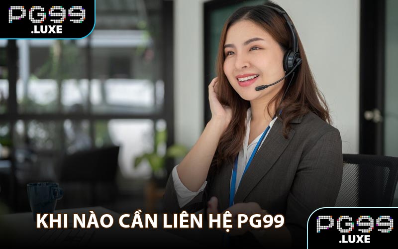 Khi nào cần liên hệ PG99