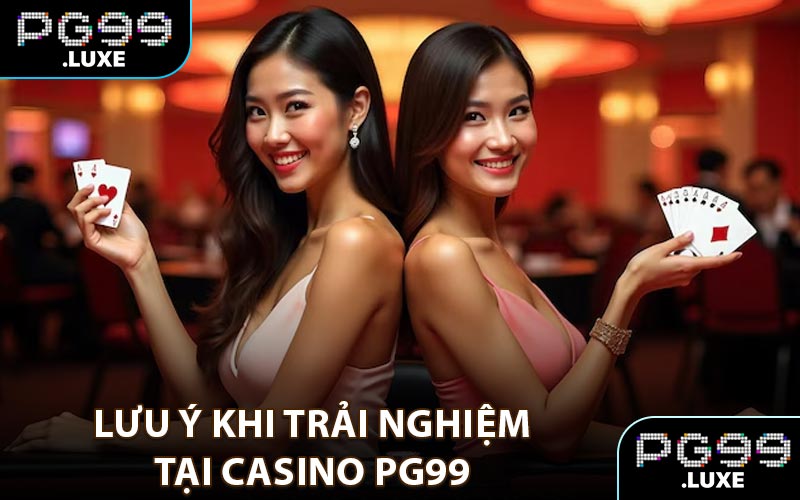 Lưu ý khi trải nghiệm tại casino PG99