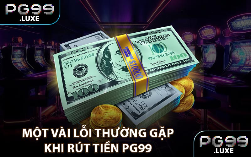 Một vài lỗi thường gặp khi rút tiền PG99