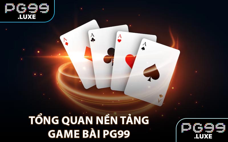 Tổng quan nền tảng game bài PG99