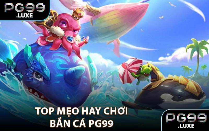 Top mẹo hay chơi bắn cá PG99